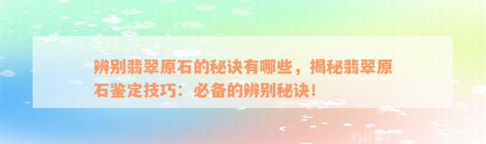 辨别翡翠原石的秘诀有哪些，揭秘翡翠原石鉴定技巧：必备的辨别秘诀！