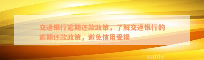 交通银行逾期还款政策，了解交通银行的逾期还款政策，避免信用受损