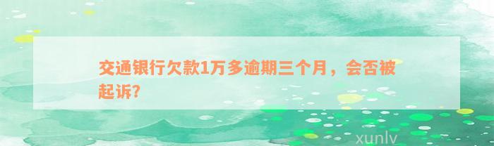 交通银行欠款1万多逾期三个月，会否被起诉？