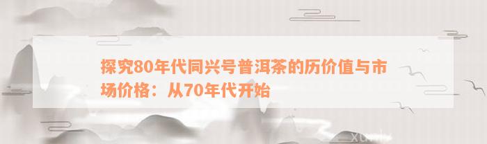 探究80年代同兴号普洱茶的历价值与市场价格：从70年代开始