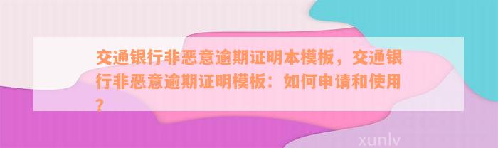 交通银行非恶意逾期证明本模板，交通银行非恶意逾期证明模板：如何申请和使用？