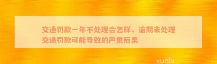 交通罚款一年不处理会怎样，逾期未处理交通罚款可能导致的严重后果