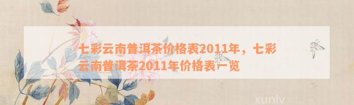 七彩云南普洱茶价格表2011年，七彩云南普洱茶2011年价格表一览