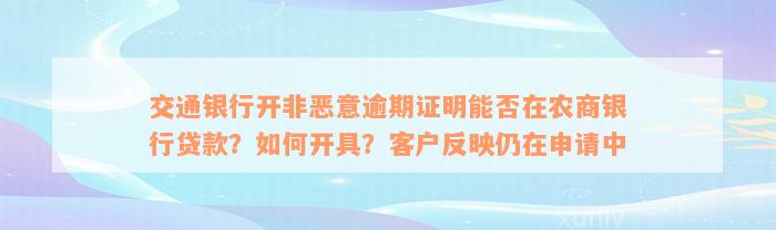 交通银行开非恶意逾期证明能否在农商银行贷款？如何开具？客户反映仍在申请中