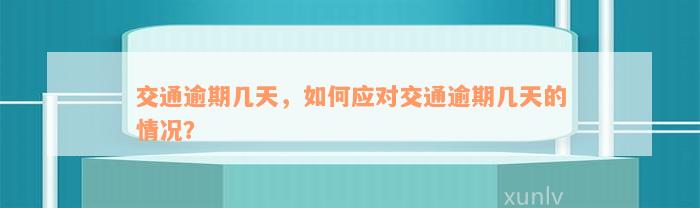 交通逾期几天，如何应对交通逾期几天的情况？