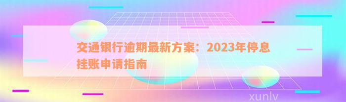 交通银行逾期最新方案：2023年停息挂账申请指南