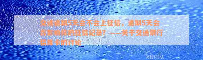 交通逾期5天会不会上征信，逾期5天会否影响你的征信记录？——关于交通银行信用卡的讨论