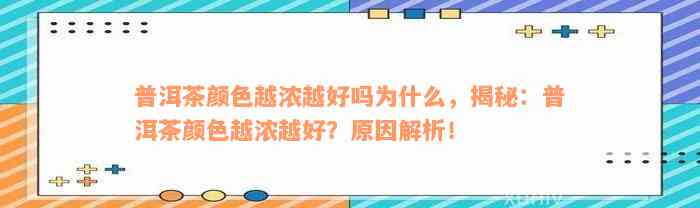 普洱茶颜色越浓越好吗为什么，揭秘：普洱茶颜色越浓越好？原因解析！