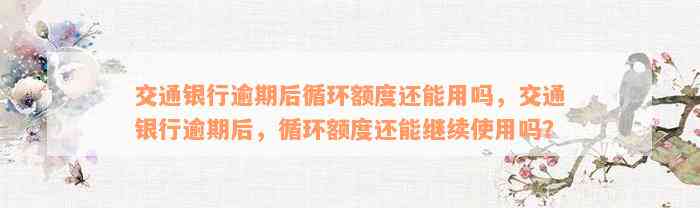 交通银行逾期后循环额度还能用吗，交通银行逾期后，循环额度还能继续使用吗？