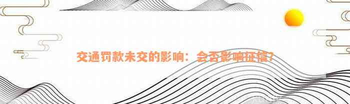 交通罚款未交的影响：会否影响征信？