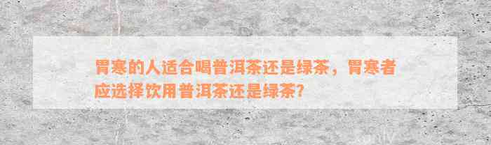胃寒的人适合喝普洱茶还是绿茶，胃寒者应选择饮用普洱茶还是绿茶？