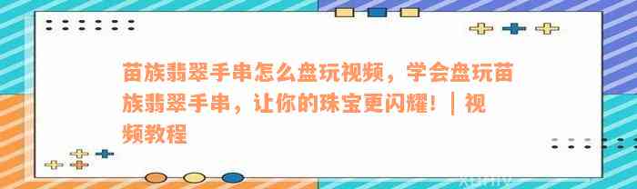 苗族翡翠手串怎么盘玩视频，学会盘玩苗族翡翠手串，让你的珠宝更闪耀！| 视频教程