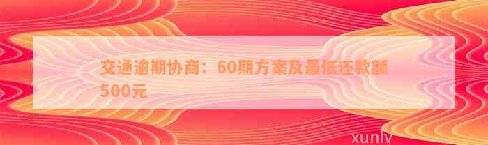 交通逾期协商：60期方案及最低还款额500元