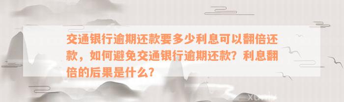 交通银行逾期还款要多少利息可以翻倍还款，如何避免交通银行逾期还款？利息翻倍的后果是什么？