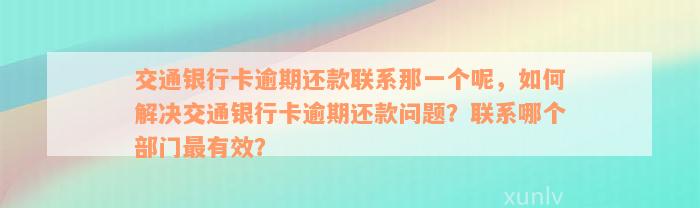 交通银行卡逾期还款联系那一个呢，如何解决交通银行卡逾期还款问题？联系哪个部门最有效？