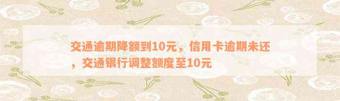 交通逾期降额到10元，信用卡逾期未还，交通银行调整额度至10元