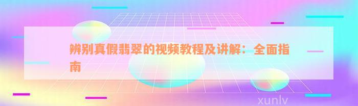 辨别真假翡翠的视频教程及讲解：全面指南