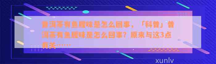 普洱茶有鱼腥味是怎么回事，「科普」普洱茶有鱼腥味是怎么回事？原来与这3点有关……