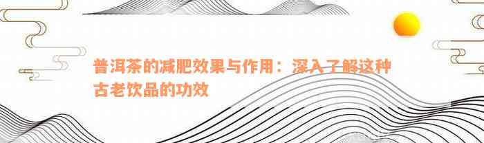 普洱茶的减肥效果与作用：深入了解这种古老饮品的功效