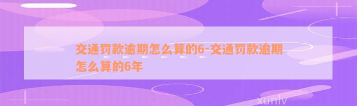 交通罚款逾期怎么算的6-交通罚款逾期怎么算的6年