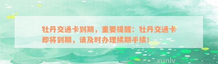 牡丹交通卡到期，重要提醒：牡丹交通卡即将到期，请及时办理续期手续！