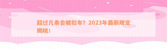 超过几条会被扣车？2023年最新规定揭晓！