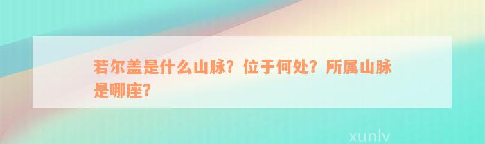 若尔盖是什么山脉？位于何处？所属山脉是哪座？