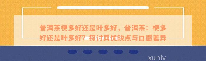 普洱茶梗多好还是叶多好，普洱茶：梗多好还是叶多好？探讨其优缺点与口感差异