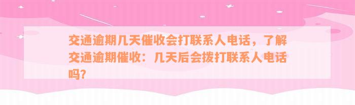 交通逾期几天催收会打联系人电话，了解交通逾期催收：几天后会拨打联系人电话吗？