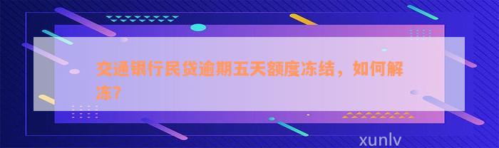 交通银行民贷逾期五天额度冻结，如何解冻？