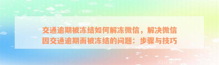 交通逾期被冻结如何解冻微信，解决微信因交通逾期而被冻结的问题：步骤与技巧