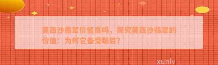 莫西沙翡翠价值高吗，探究莫西沙翡翠的价值：为何它备受瞩目？