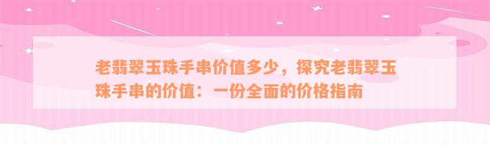 老翡翠玉珠手串价值多少，探究老翡翠玉珠手串的价值：一份全面的价格指南