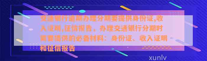 交通银行逾期办理分期要提供身份证,收入证明,征信报告，办理交通银行分期时需要提供的必备材料：身份证、收入证明和征信报告