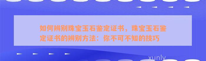 如何辨别珠宝玉石鉴定证书，珠宝玉石鉴定证书的辨别方法：你不可不知的技巧