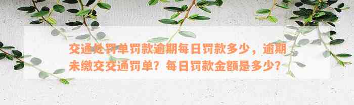 交通处罚单罚款逾期每日罚款多少，逾期未缴交交通罚单？每日罚款金额是多少？