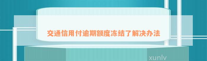 交通信用付逾期额度冻结了解决办法