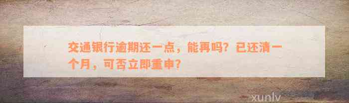 交通银行逾期还一点，能再吗？已还清一个月，可否立即重申？