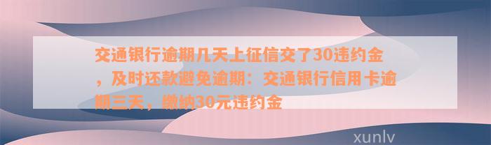 交通银行逾期几天上征信交了30违约金，及时还款避免逾期：交通银行信用卡逾期三天，缴纳30元违约金