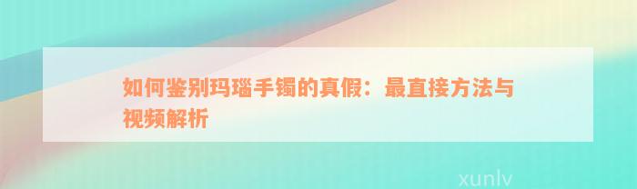 如何鉴别玛瑙手镯的真假：最直接方法与视频解析