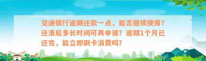 交通银行逾期还款一点，能否继续使用？还清后多长时间可再申请？逾期1个月已还完，能立即刷卡消费吗？