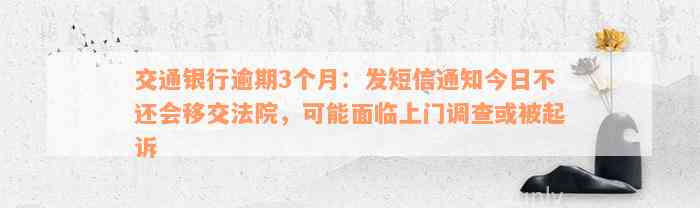 交通银行逾期3个月：发短信通知今日不还会移交法院，可能面临上门调查或被起诉