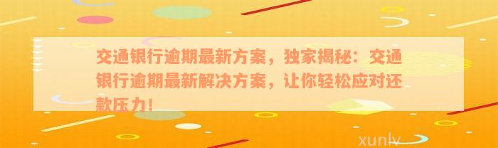 交通银行逾期最新方案，独家揭秘：交通银行逾期最新解决方案，让你轻松应对还款压力！