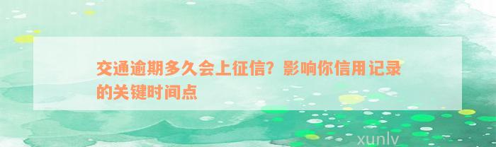 交通逾期多久会上征信？影响你信用记录的关键时间点