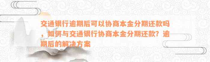 交通银行逾期后可以协商本金分期还款吗，如何与交通银行协商本金分期还款？逾期后的解决方案