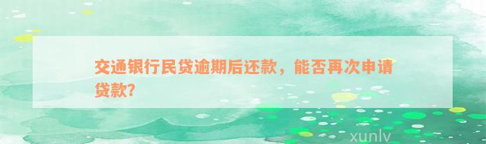 交通银行民贷逾期后还款，能否再次申请贷款？