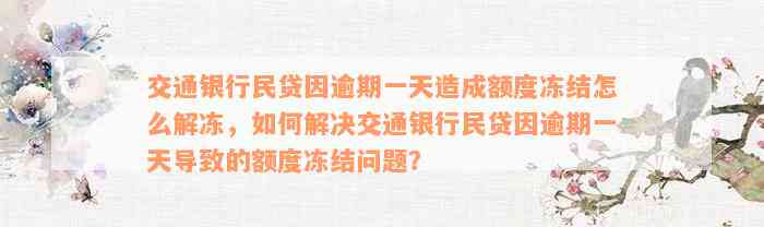 交通银行民贷因逾期一天造成额度冻结怎么解冻，如何解决交通银行民贷因逾期一天导致的额度冻结问题？