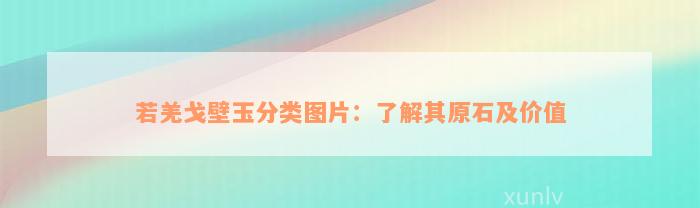 若羌戈壁玉分类图片：了解其原石及价值