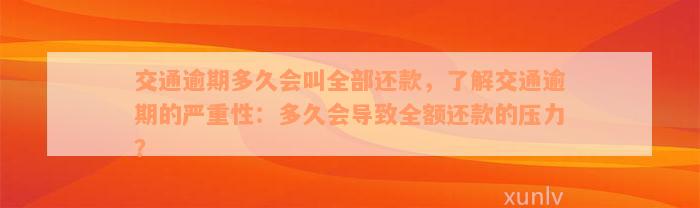 交通逾期多久会叫全部还款，了解交通逾期的严重性：多久会导致全额还款的压力？