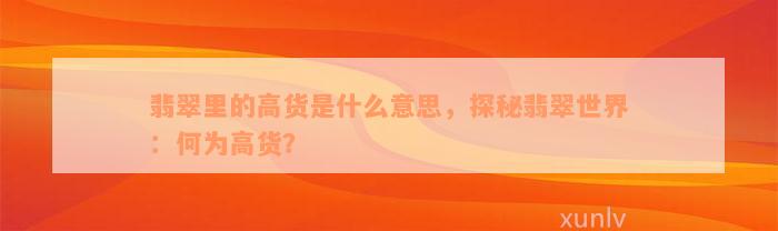 翡翠里的高货是什么意思，探秘翡翠世界：何为高货？